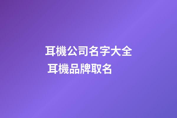 耳機公司名字大全 耳機品牌取名-第1張-公司起名-玄機派
